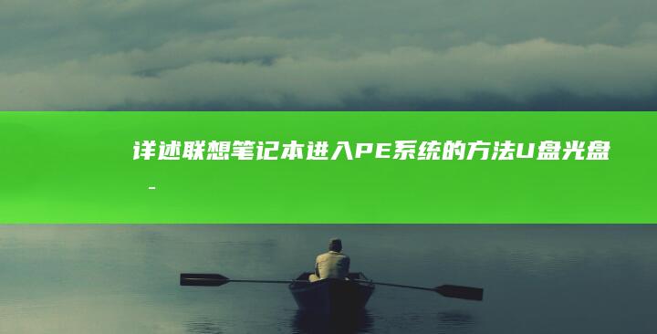 详述联想笔记本进入PE系统的方法：U盘光盘启动盘工具使用指南 (详述联想笔记怎么写)