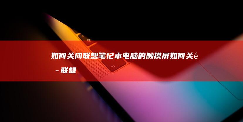 如何关闭联想笔记本电脑的触摸屏 (如何关闭联想笔记本电脑的小键盘)