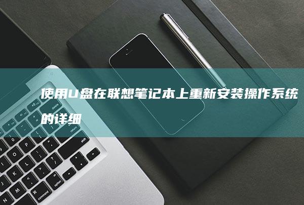 使用 U 盘在联想笔记本上重新安装操作系统的详细指南 (u+b配置)