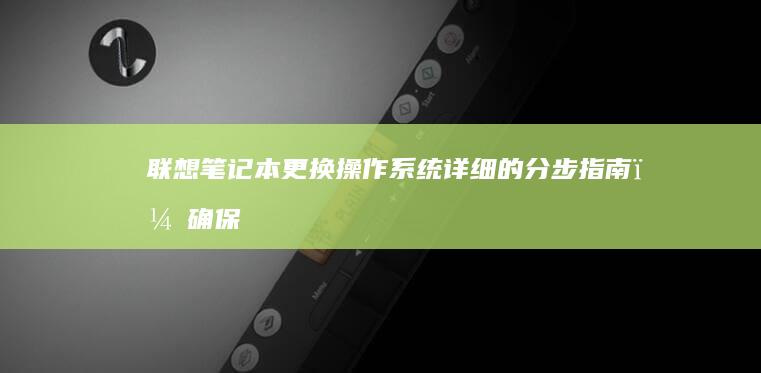 联想笔记本更换操作系统：详细的分步指南，确保无缝过渡 (联想笔记本更新怎么取消)