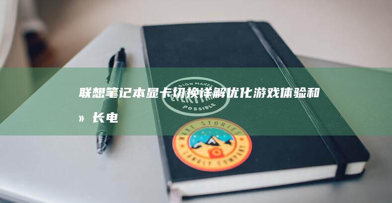 联想笔记本显卡切换详解：优化游戏体验和延长电池寿命的终极指南 (联想笔记本显卡驱动在哪里)