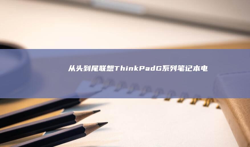 从头到尾：联想 ThinkPad G 系列笔记本电脑系统安装详细教程 (从头到尾意思)