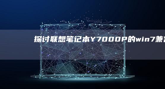 探讨联想笔记本Y7000P的win7兼容性：如何顺利安装? (探讨联想笔记的方法)