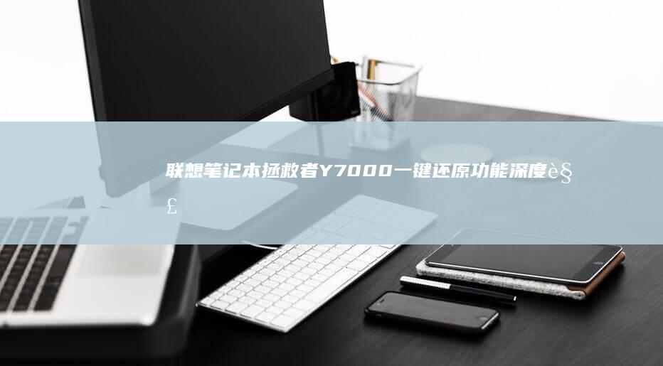 联想笔记本拯救者Y7000一键还原功能深度解析 (联想笔记本拯救者y7000p配置)