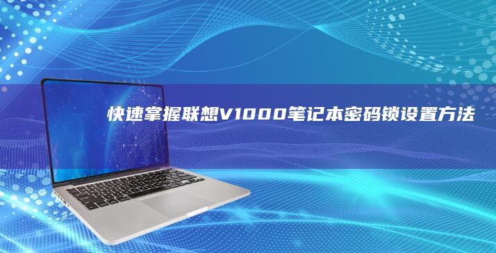 快速掌握：联想V1000笔记本密码锁设置方法 (什么是联)