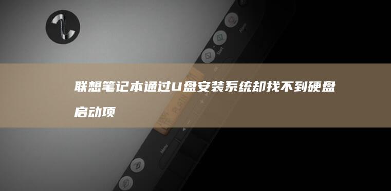 联想笔记本通过U盘安装系统却找不到硬盘启动项？解决办法全在这！ (联想笔记本通电自动开机)