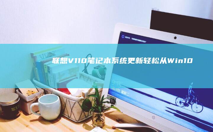 联想V110笔记本系统更新：轻松从Win10回滚至Win7 (联想v110-15ikb)