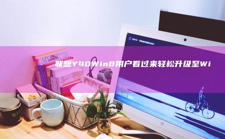 联想Y40 Win8用户看过来：轻松升级至Win10教程 (联想y40无线开关)